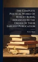 Cover of The Complete Poetical Works Of Robert Burns, Arranged In The Order Of Their Earliest Publication by Robert Burns