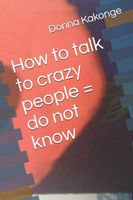 Cover of How to talk to crazy people = do not know by Donna Kay Cindy Kakonge