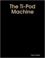 Cover of The Ti-Pod Machine by Sean Dudley