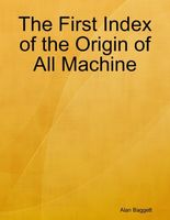 Cover of The First Index of the Origin of All Machine by Alan Baggett