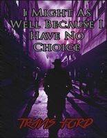 Cover of I Might As Well Because I Have No Choice by Travis Ford