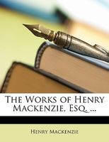 The Works Of Henry Mackenzie, Esq. ...