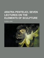 Aratra Pentelici, Seven Lectures On The Elements Of Sculpture