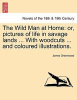 The Wild Man at Home: Or, Pictures of Life in Savage Lands ... with Woodcuts ... and Coloured Illustrations.