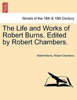 The Life And Works Of Robert Burns. Edited By Robert Chambers.