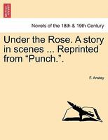 Cover of Under The Rose. A Story In Scenes ... Reprinted From Punch.. by F. Anstey
