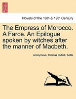 The Empress of Morocco. A Farce. An Epilogue spoken by witches after the manner of Macbeth.