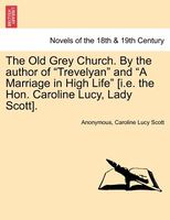 The Old Grey Church. By the author of "Trevelyan" and "A Marriage in High Life" (i.e. the Hon. Caroline Lucy, Lady Scott).