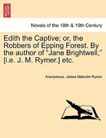 Edith the Captive; or, the Robbers of Epping Forest. By the author of "Jane Brightwell," (i.e. J. M. Rymer.) etc.