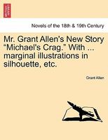 Mr. Grant Allen's New Story "Michael's Crag." With ... marginal illustrations in silhouette, etc.