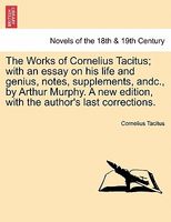 The Works Of Cornelius Tacitus; With An Essay On His Life And Genius, Notes, Supplements, Andc., By Arthur Murphy. A New Edition