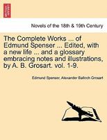 The Complete Works ... Of Edmund Spenser ... Edited, With A New Life ... And A Glossary Embracing Notes And Illustrations, By A.