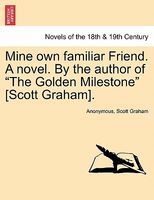 Mine own familiar Friend novel. By the author of "The Golden Milestone" (Scott Graham).
