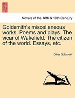 Goldsmith's Miscellaneous Works. Poems And Plays. The Vicar Of Wakefield. The Citizen Of The World. Essays, Etc.
