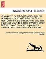 A Narrative By John Ashburnham Of His Attendance On King Charles The First From Oxford To The Scotch Army, And From Hampton-Cour