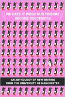 We Hate It When Our Friends become Successful: An Anthology of New Writing from The University of Manchester