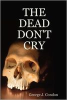 Cover of The Dead Don't Cry by George J. Condon