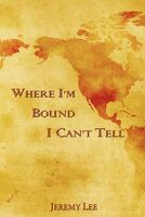 Cover of Where I'm Bound I Can't Tell by Jeremy Lee