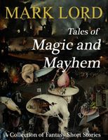 Cover of Tales of Magic and Mayhem: A Collection of Fantasy Short Stories by Mark Lord