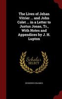 The Lives of Jehan Vitrier ... and John Colet ... in a Letter to Justus Jonas, Tr., with Notes and Appendices by J. H. Lupton