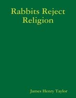 Cover of Rabbits Reject Religion by James Henry Taylor