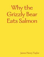 Cover of Why the Grizzly Bear Eats Salmon by James Henry Taylor