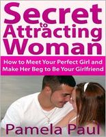Secret to Attracting Woman: How to Meet Your Perfect Girl and Make Her Beg to Be Your Girlfriend