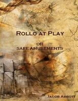 Rollo at Play: Or Safe Amusements