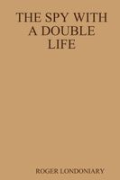 Cover of The SPY WITH A DOUBLE LIFE by Roger Londoniary