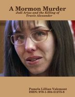 A Mormon Murder - Jodi Arias and the Killing of Travis Alexander