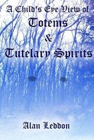 Cover of A Child's Eye View of Totems and Tutelary Spirits by Alan Leddon