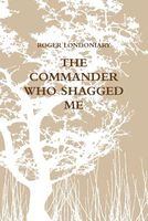 Cover of The Commander Who Shagged Me by Roger Londoniary