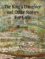 Cover of The King's Daughter and Other Stories For Girls by J. White