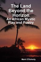 The Land Beyond the Horizon - An African Mystic Play and Poetry