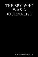 Cover of The Spy Who Was a Journalist by Roger Londoniary