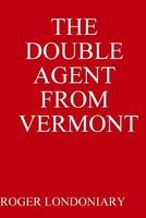 Cover of The Double Agent from Vermont by Roger Londoniary
