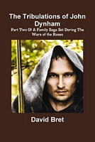 The Tribulations of John Dynham Part Two of a Family Saga Set During the Wars of the Roses