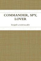 Cover of Commander, Spy, Lover by Roger Londoniary