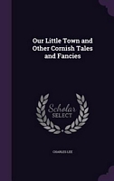Cover of Our Little Town And Other Cornish Tales And Fancies by Charles Lee