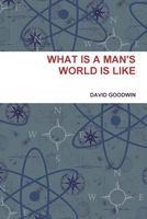 Cover of What Is a Man's World Is Like by David Goodwin