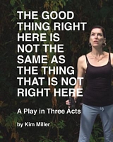 Cover of The Good Thing Right Here Is Not the Same as the Thing That Is Not Right Here by Kim Miller
