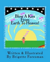 Cover of Blow A Kiss From Earth To Heaven! by Brigette Foresman