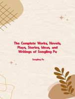The Complete Works, Novels, Plays, Stories, Ideas, and Writings of Songling Pu