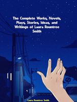 Cover of The Complete Works, Novels, Plays, Stories, Ideas, and Writings of Laura Rountree Smith by Laura Rountree Smith