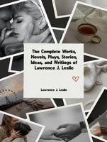 Cover of The Complete Works, Novels, Plays, Stories, Ideas, and Writings of Lawrence J. Leslie by Lawrence J. Leslie