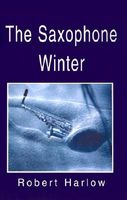 Cover of The Saxophone Winter by Robert Harlow