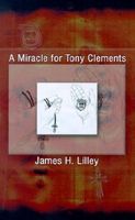 Cover of A Miracle for Tony Clements by James H. Lilley