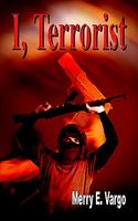 Cover of I, Terrorist by Merry E. Vargo