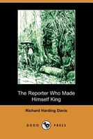 Cover of The Reporter Who Made Himself King by Richard Harding Davis