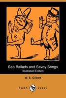 Cover of Bab Ballads and Savoy Songs by W.S. Gilbert / William Schwenk Gilbert